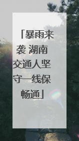 暴雨来袭 湖南交通人坚守一线保畅通
