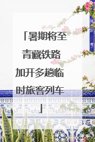 暑期将至 青藏铁路加开多趟临时旅客列车
