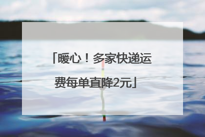 暖心！多家快递运费每单直降2元