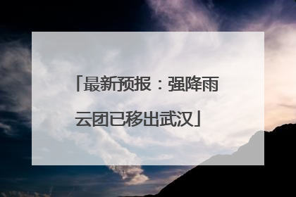 最新预报：强降雨云团已移出武汉