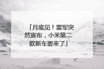 月底见！雷军突然宣布，小米第二款新车要来了