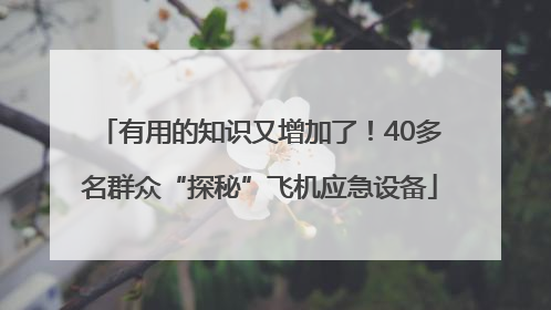 有用的知识又增加了！40多名群众“探秘”飞机应急设备