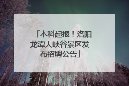 本科起报！洛阳龙潭大峡谷景区发布招聘公告