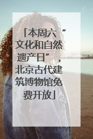 本周六“文化和自然遗产日”，北京古代建筑博物馆免费开放