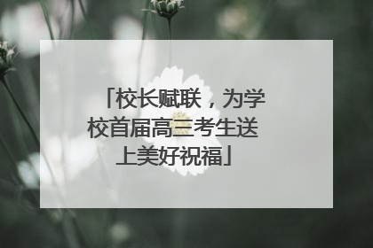 校长赋联，为学校首届高三考生送上美好祝福