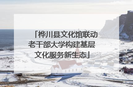 桦川县文化馆联动老干部大学构建基层文化服务新生态
