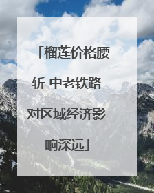 榴莲价格腰斩 中老铁路对区域经济影响深远
