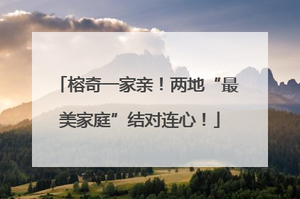 榕奇一家亲！两地“最美家庭”结对连心！