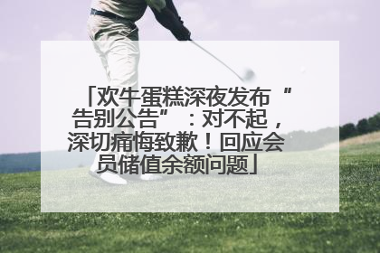 欢牛蛋糕深夜发布“告别公告”：对不起，深切痛悔致歉！回应会员储值余额问题