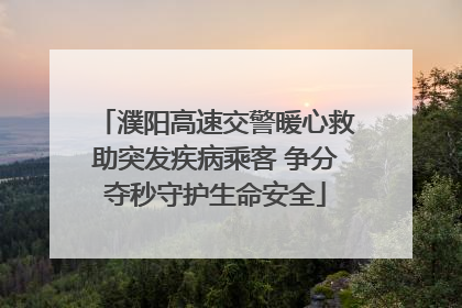 濮阳高速交警暖心救助突发疾病乘客 争分夺秒守护生命安全