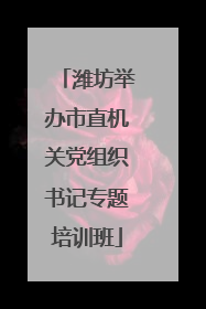 潍坊举办市直机关党组织书记专题培训班