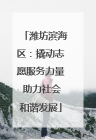 潍坊滨海区：撬动志愿服务力量 助力社会和谐发展