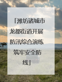 潍坊诸城市龙都街道开展防汛综合演练 筑牢安全防线