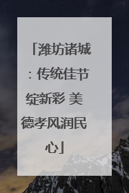 潍坊诸城：传统佳节绽新彩 美德孝风润民心