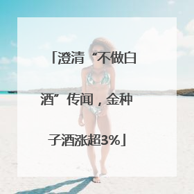 澄清“不做白酒”传闻，金种子酒涨超3%