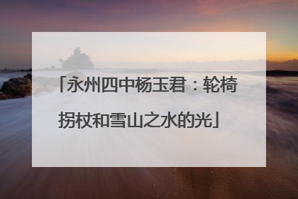 永州四中杨玉君：轮椅拐杖和雪山之水的光