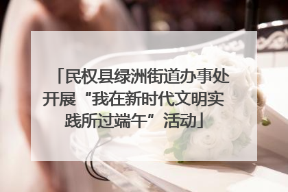 民权县绿洲街道办事处开展“我在新时代文明实践所过端午”活动