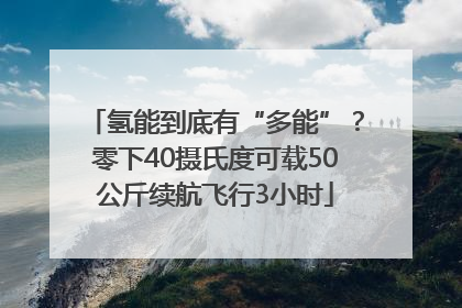 氢能到底有“多能”？零下40摄氏度可载50公斤续航飞行3小时