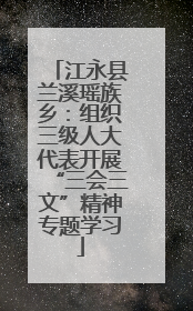 江永县兰溪瑶族乡：组织三级人大代表开展“三会三文”精神专题学习