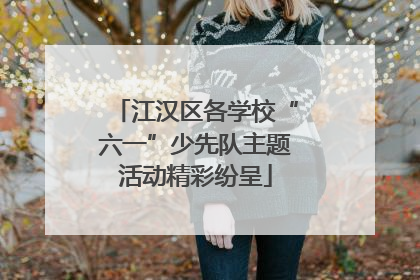 江汉区各学校“六一”少先队主题活动精彩纷呈