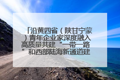 沿黄四省（陕甘宁蒙）青年企业家深度融入高质量共建“一带一路”和西部陆海新通道建设战略合作交流会在甘肃兰州召开