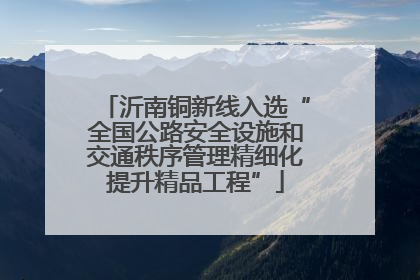 沂南铜新线入选“全国公路安全设施和交通秩序管理精细化提升精品工程”