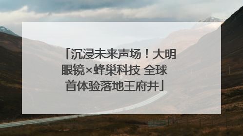 沉浸未来声场！大明眼镜×蜂巢科技 全球首体验落地王府井