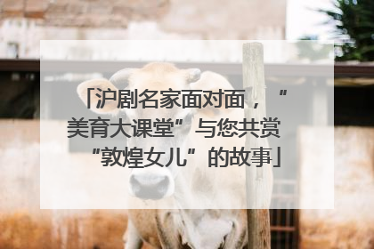 沪剧名家面对面，“美育大课堂”与您共赏“敦煌女儿”的故事