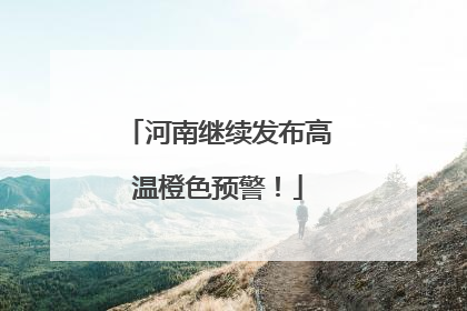 河南继续发布高温橙色预警！