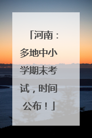 河南：多地中小学期末考试，时间公布！