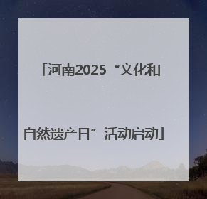 河南2025“文化和自然遗产日”活动启动