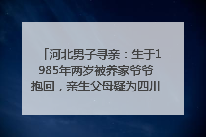 河北男子寻亲：生于1985年两岁被养家爷爷抱回，亲生父母疑为四川仪陇人｜红星寻人