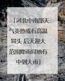 河北中南部天气炎热或有高温冒头 后天迎大范围降雨局地有中到大雨
