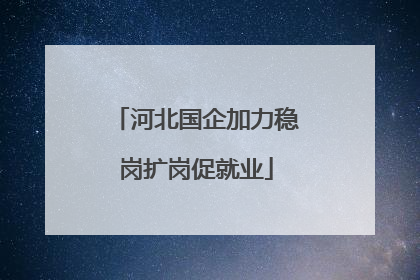 河北国企加力稳岗扩岗促就业