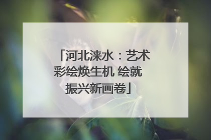 河北涞水：艺术彩绘焕生机 绘就振兴新画卷