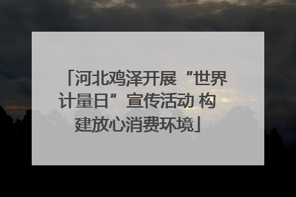 河北鸡泽开展“世界计量日”宣传活动 构建放心消费环境