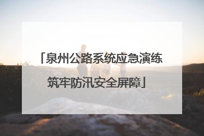 泉州公路系统应急演练 筑牢防汛安全屏障