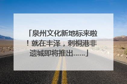 泉州文化新地标来啦！就在丰泽，刺桐港非遗城即将推出……