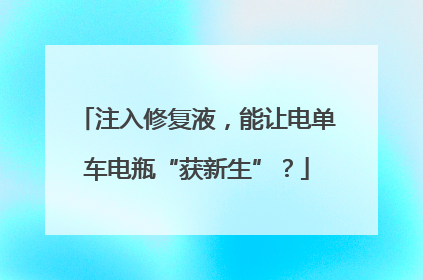 注入修复液，能让电单车电瓶“获新生”？