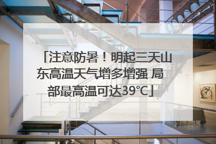 注意防暑！明起三天山东高温天气增多增强 局部最高温可达39℃