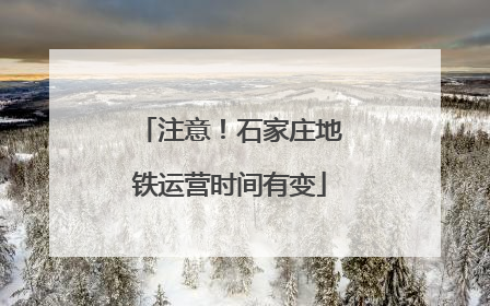 注意！石家庄地铁运营时间有变