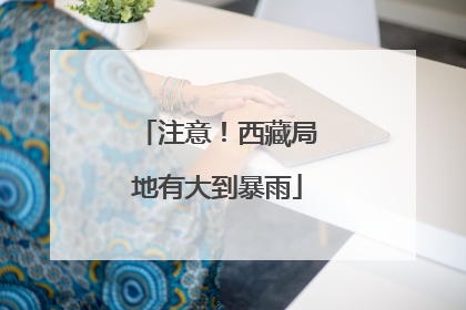 注意！西藏局地有大到暴雨