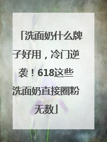 洗面奶什么牌子好用，冷门逆袭！618这些洗面奶直接圈粉无数