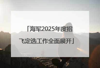 海军2025年度招飞定选工作全面展开