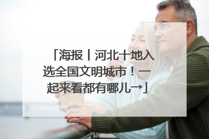 海报丨河北十地入选全国文明城市！一起来看都有哪儿→