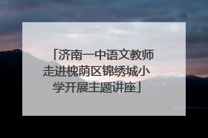 济南一中语文教师走进槐荫区锦绣城小学开展主题讲座