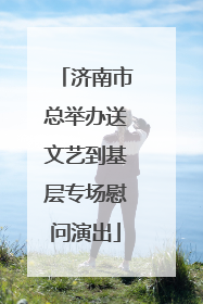 济南市总举办送文艺到基层专场慰问演出