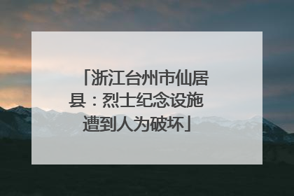 浙江台州市仙居县：烈士纪念设施遭到人为破坏