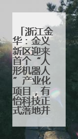 浙江金华：金义新区迎来首个“人形机器人”产业化项目，有怡科技正式落地并助力产业“加速度”