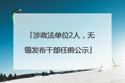 涉政法单位2人，无锡发布干部任前公示